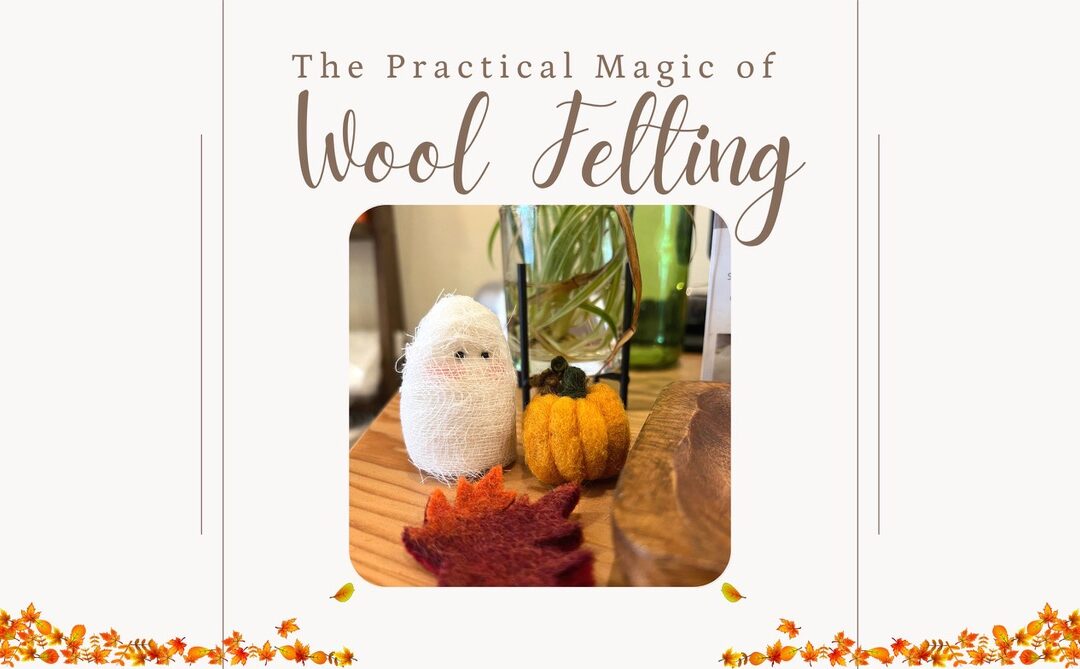 The Practical Magic of Wool Felting