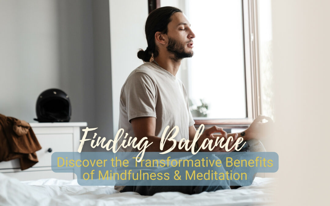 Finding Balance: Discover the Transformative Benefits of Mindfulness & Meditation