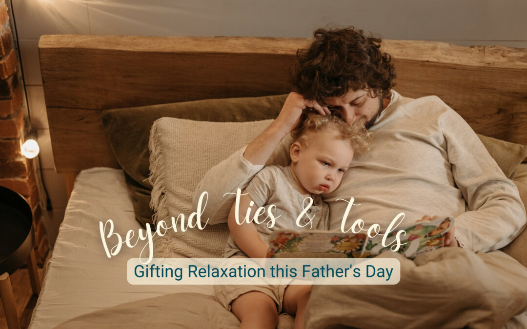 Beyond Ties & Tools: Gifting Relaxation This Father’s Day